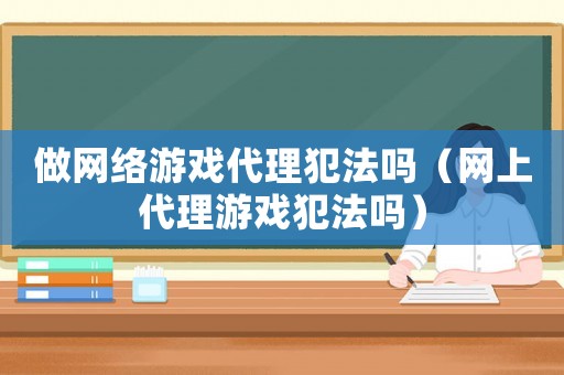 做網絡游戲代理犯法嗎（網上代理游戲犯法嗎）
