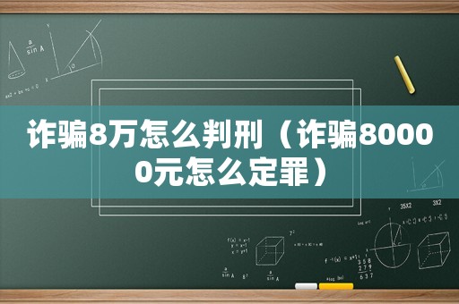 詐騙8萬怎么判刑（詐騙80000元怎么定罪）