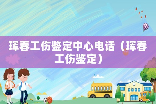 琿春工傷鑒定中心電話（琿春工傷鑒定）