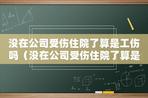 沒在公司受傷住院了算是工傷嗎（沒在公司受傷住院了算是工傷嗎）