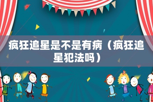 瘋狂追星是不是有?。ǒ偪褡沸欠阜▎幔? title=