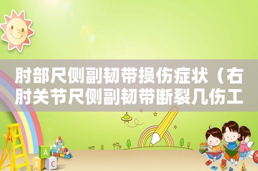 肘部尺側副韌帶損傷癥狀（右肘關節尺側副韌帶斷裂幾傷工傷）