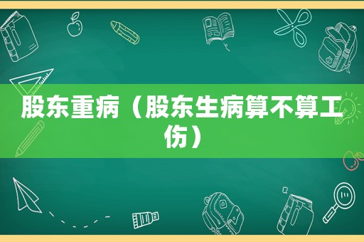 股東重病（股東生病算不算工傷）