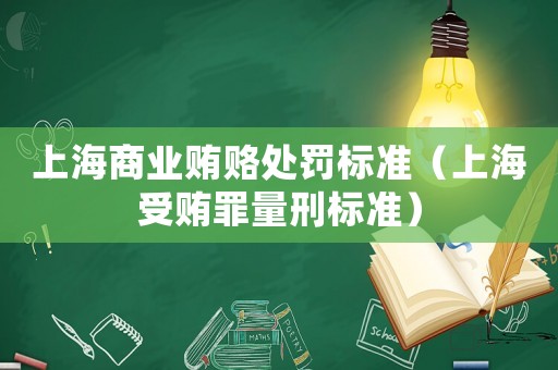 上海商業賄賂處罰標準（上海受賄罪量刑標準）