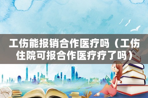 工傷能報銷合作醫療嗎（工傷住院可報合作醫療療了嗎）
