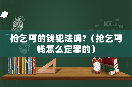 搶乞丐的錢犯法嗎?（搶乞丐錢怎么定罪的）