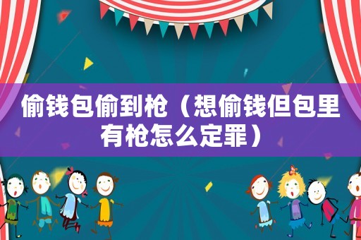 偷錢包偷到槍（想偷錢但包里有槍怎么定罪）