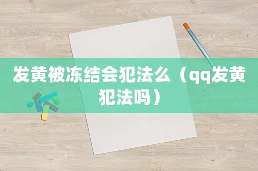 發黃被凍結會犯法么（qq發黃犯法嗎）