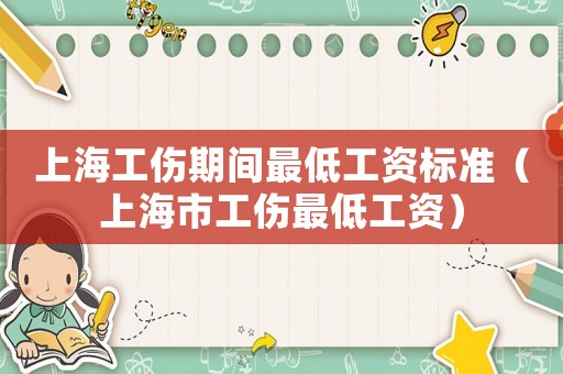 上海工傷期間最低工資標準（上海市工傷最低工資）