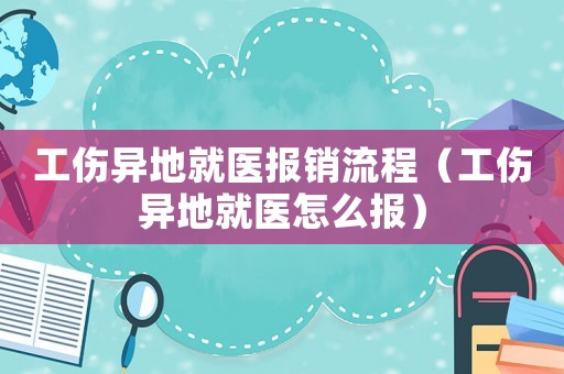 工傷異地就醫報銷流程（工傷異地就醫怎么報）