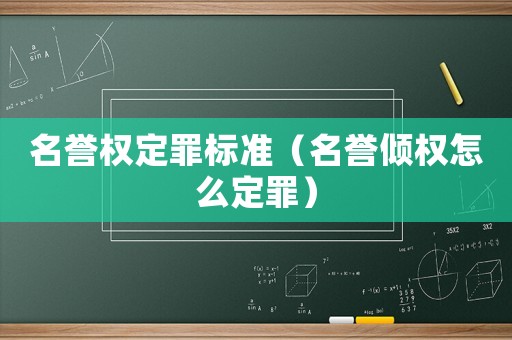 名譽(yù)權(quán)定罪標(biāo)準(zhǔn)（名譽(yù)傾權(quán)怎么定罪）