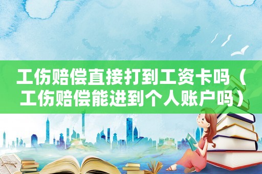 工傷賠償直接打到工資卡嗎（工傷賠償能進到個人賬戶嗎）