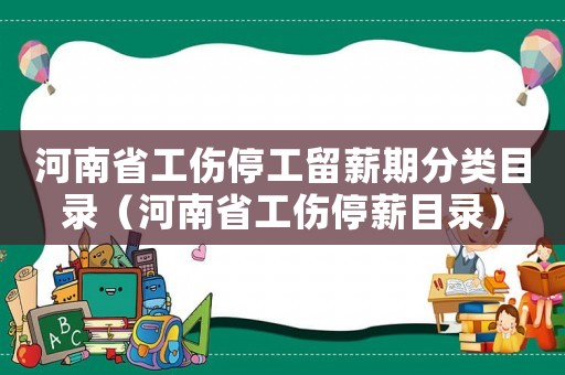 河南省工傷停工留薪期分類目錄（河南省工傷停薪目錄）