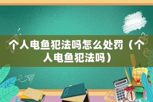 個人電魚犯法嗎怎么處罰（個人電魚犯法嗎）