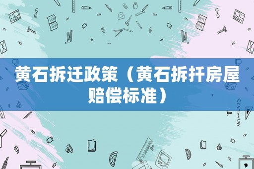 黃石拆遷政策（黃石拆扦房屋賠償標準）