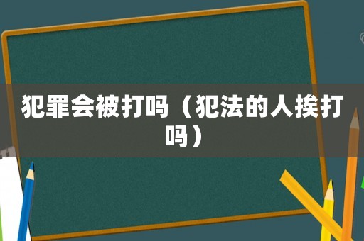 犯罪會被打嗎（犯法的人挨打嗎）
