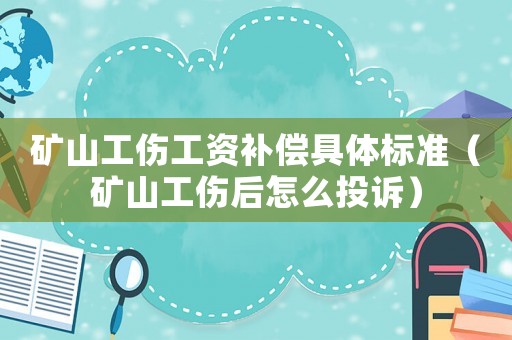 礦山工傷工資補償具體標準（礦山工傷后怎么投訴）