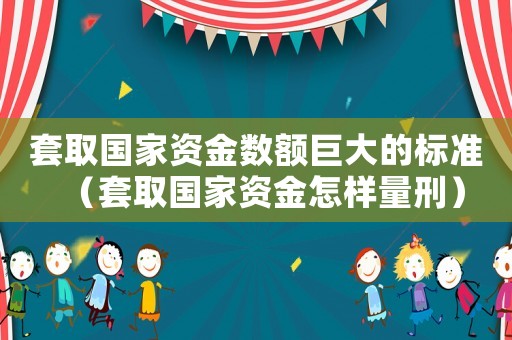 套取國家資金數額巨大的標準（套取國家資金怎樣量刑）
