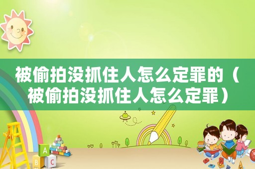 被偷拍沒抓住人怎么定罪的（被偷拍沒抓住人怎么定罪）