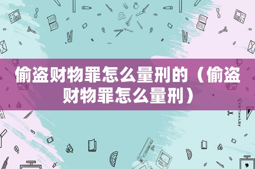 偷盜財物罪怎么量刑的（偷盜財物罪怎么量刑）