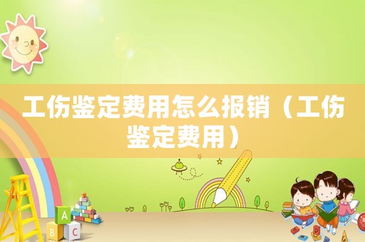 工傷鑒定費用怎么報銷（工傷鑒定費用）