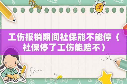 工傷報銷期間社保能不能停（社保停了工傷能賠不）