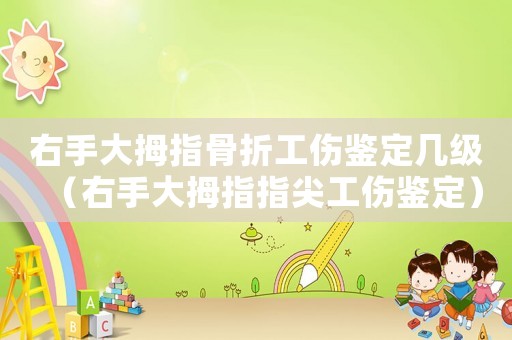 右手大拇指骨折工傷鑒定幾級（右手大拇指指尖工傷鑒定）
