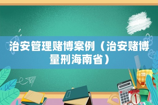 治安管理賭博案例（治安賭博量刑海南省）