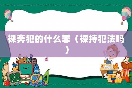 裸奔犯的什么罪（裸持犯法嗎）