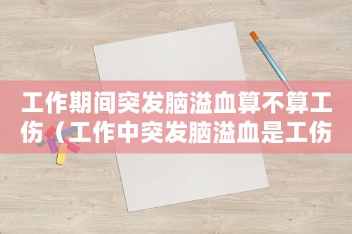 工作期間突發腦溢血算不算工傷（工作中突發腦溢血是工傷嗎）