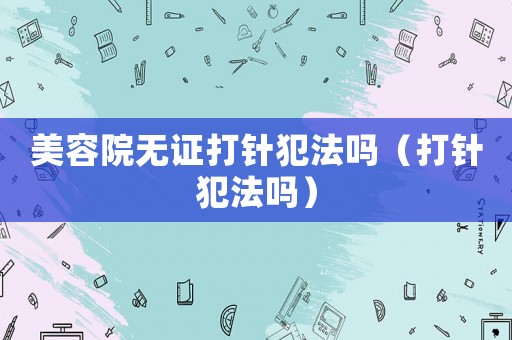 美容院無(wú)證打針?lè)阜▎幔ù蜥樂(lè)阜▎幔? title=
