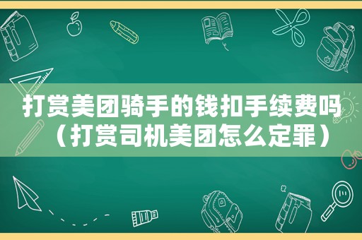 打賞美團騎手的錢扣手續費嗎（打賞司機美團怎么定罪）