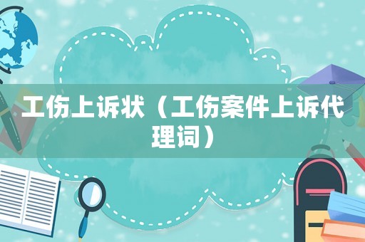 工傷上訴狀（工傷案件上訴代理詞）