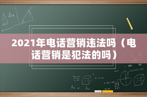 2021年電話營銷違法嗎（電話營銷是犯法的嗎）