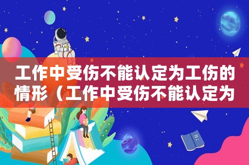 工作中受傷不能認(rèn)定為工傷的情形（工作中受傷不能認(rèn)定為工傷）
