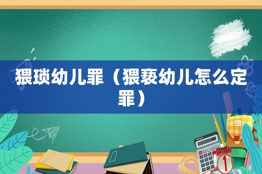 猥瑣幼兒罪（猥褻幼兒怎么定罪）