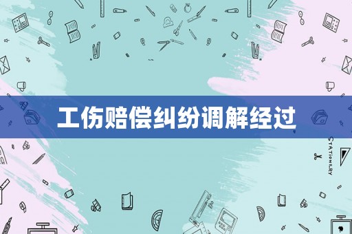 工傷賠償糾紛調(diào)解經(jīng)過