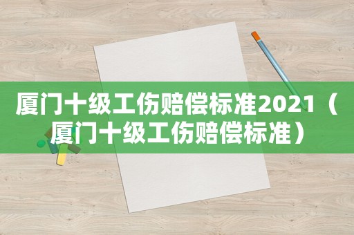 廈門十級工傷賠償標準2021（廈門十級工傷賠償標準）