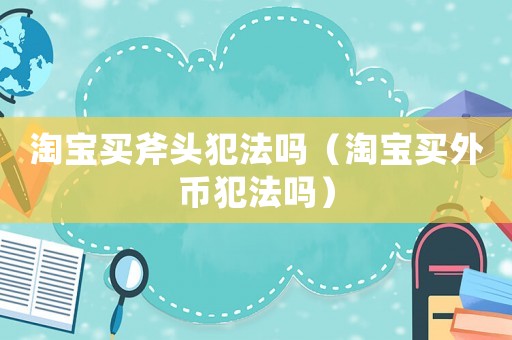 淘寶買斧頭犯法嗎（淘寶買外幣犯法嗎）