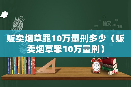 販賣煙草罪10萬量刑多少（販賣煙草罪10萬量刑）
