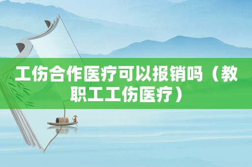 工傷合作醫療可以報銷嗎（教職工工傷醫療）