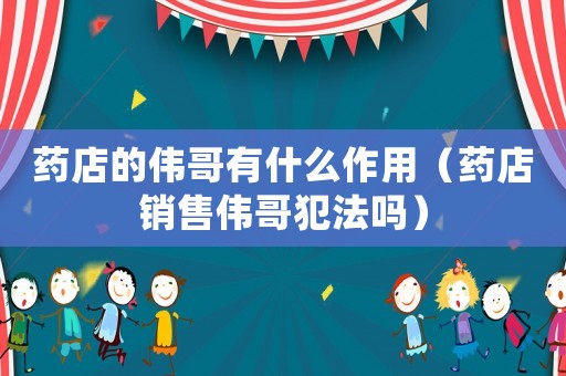 藥店的偉哥有什么作用（藥店銷售偉哥犯法嗎）