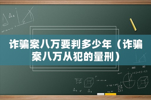 詐騙案八萬要判多少年（詐騙案八萬從犯的量刑）