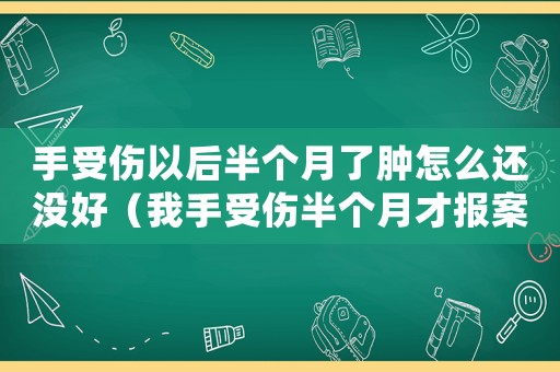 手受傷以后半個月了腫怎么還沒好（我手受傷半個月才報案有用嗎工傷）