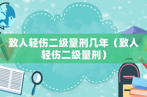致人輕傷二級量刑幾年（致人輕傷二級量刑）