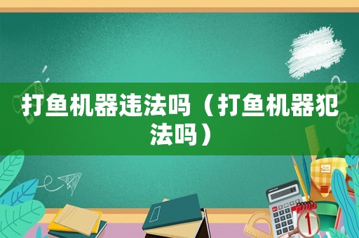 打魚機器違法嗎（打魚機器犯法嗎）