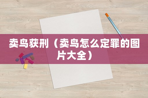 賣鳥獲刑（賣鳥怎么定罪的圖片大全）