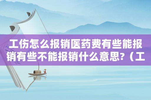 工傷怎么報銷醫藥費有些能報銷有些不能報銷什么意思?（工傷了怎么報銷）