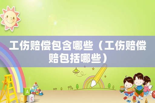 工傷賠償包含哪些（工傷賠償賠包括哪些）
