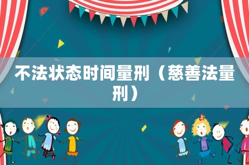 不法狀態(tài)時(shí)間量刑（慈善法量刑）